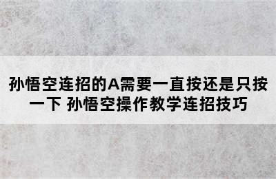 孙悟空连招的A需要一直按还是只按一下 孙悟空操作教学连招技巧